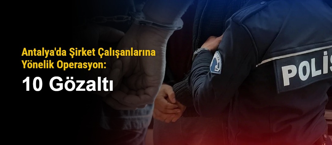 Antalya'da Şirket Çalışanlarına Yönelik Operasyon: 10 Gözaltı
