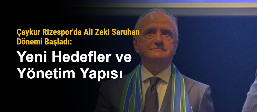 Çaykur Rizespor'da Ali Zeki Saruhan Dönemi Başladı: Yeni Hedefler ve Yönetim Yapısı