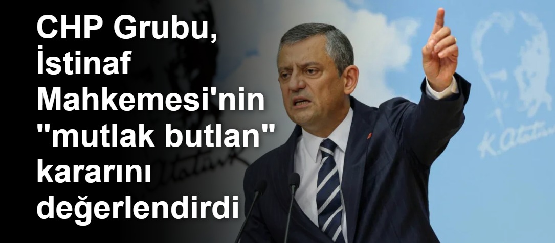 CHP Grubu, İstinaf Mahkemesi'nin "mutlak butlan" kararını değerlendirdi