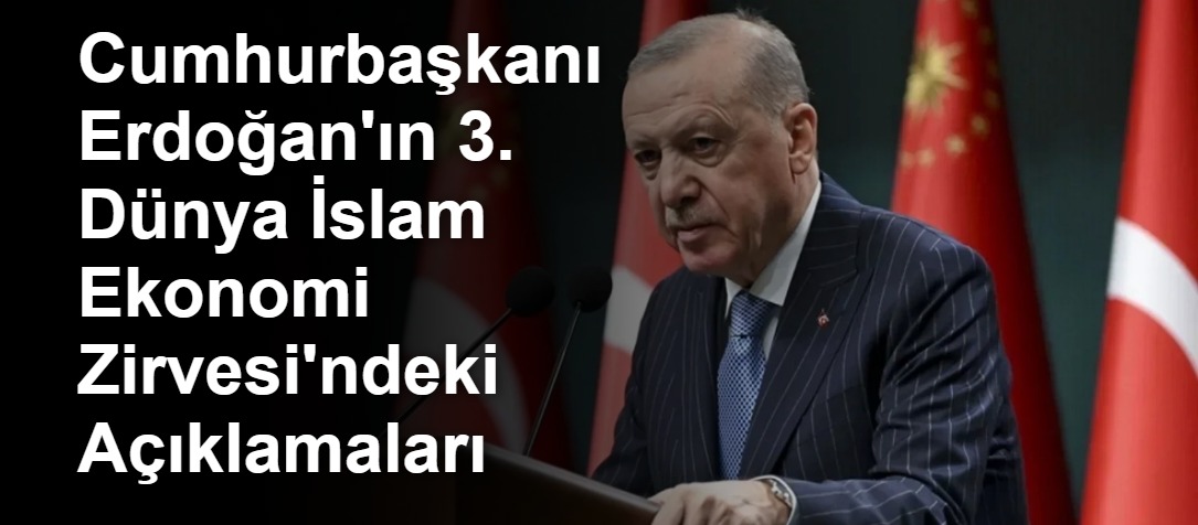 Cumhurbaşkanı Erdoğan'ın 3. Dünya İslam Ekonomi Zirvesi'ndeki Açıklamaları