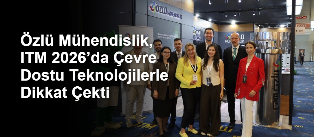 Özlü Mühendislik, ITM 2026’da Çevre Dostu Teknolojilerle Dikkat Çekti