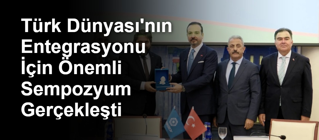 Türk Dünyası'nın Entegrasyonu İçin Önemli Sempozyum Gerçekleşti