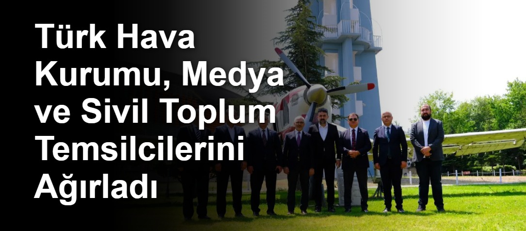 Türk Hava Kurumu, Medya ve Sivil Toplum Temsilcilerini Ağırladı