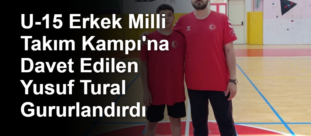 U-15 Erkek Milli Takım Kampı'na Davet Edilen Yusuf Tural Gururlandırdı