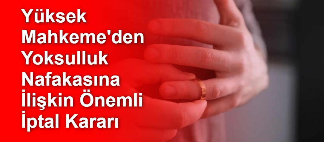 Yüksek Mahkeme'den Yoksulluk Nafakasına İlişkin Önemli İptal Kararı
